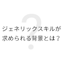 ジェネリックスキルが求められる背景とは？